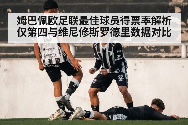 姆巴佩欧足联最佳球员得票率解析仅第四与维尼修斯罗德里数据对比