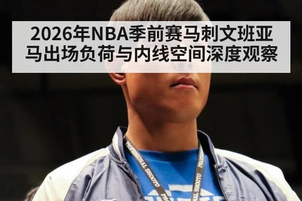 2026年NBA季前赛马刺文班亚马出场负荷与内线空间深度观察