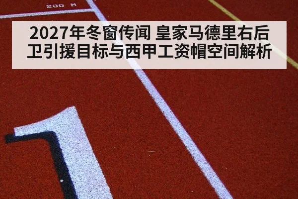 2027年冬窗传闻 皇家马德里右后卫引援目标与西甲工资帽空间解析