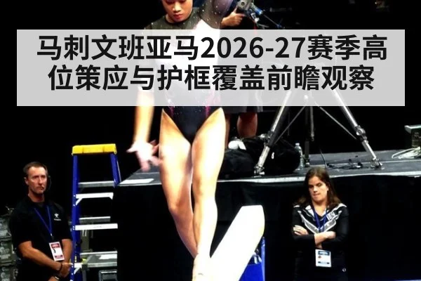 马刺文班亚马2026-27赛季高位策应与护框覆盖前瞻观察